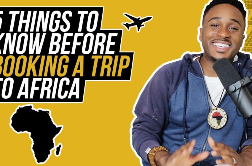  5 THINGS TO KNOW BEFORE YOU BOOK A TRIP TO AFRICA