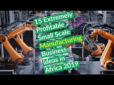 Top 15 Extremely Profitable Small Scale Manufacturing Business ideas in Africa 2019