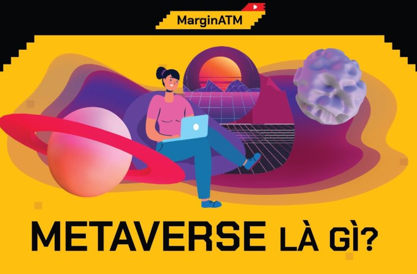  Metaverse Là Gì – Tại Sao HOT Đến Thế? – Hướng Dẫn | MarginATM