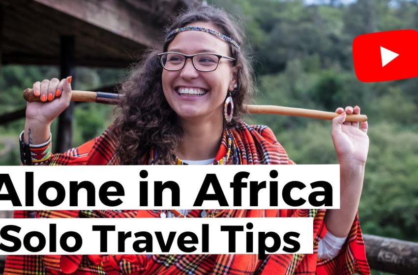  Traveling Solo in Africa-10 Solo Travel Tips (How to be safe while traveling solo)