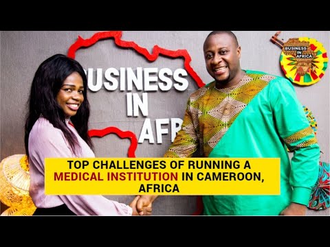  TOP CHALLENGES OF RUNNING A MEDICAL INSTITUTION IN CAMEROON, AFRICA , Health Care Business in Africa