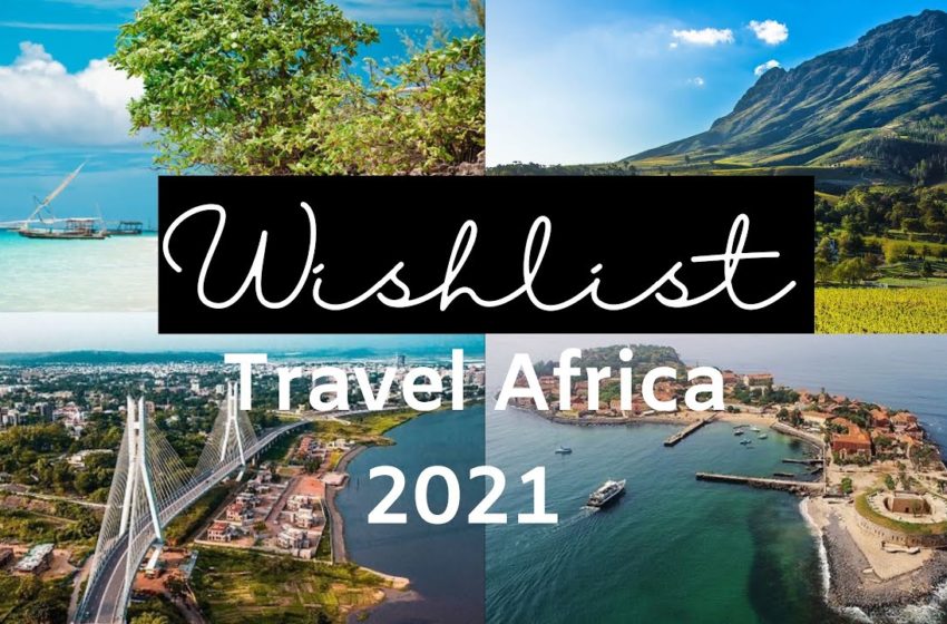  MY 2021 TRAVEL WISHLIST – IN AFRICA | The Africanista