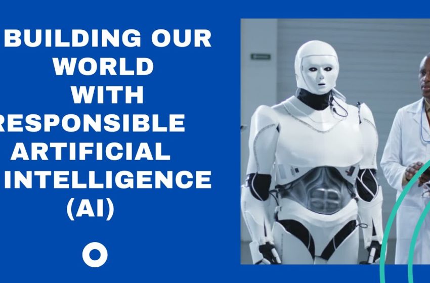  Building Our World With Responsible Artificial Intelligence (AI)