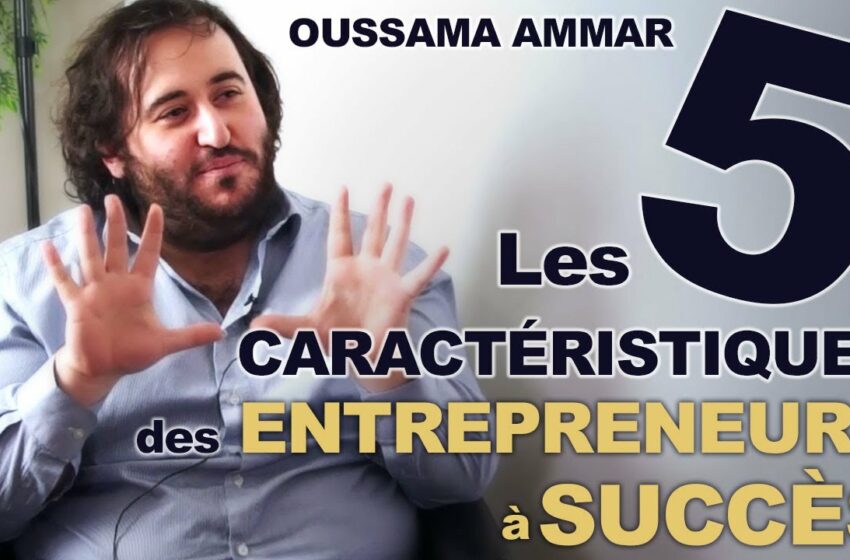  Les caractéristiques de l'entrepreneur qui réussit – Oussama Ammar