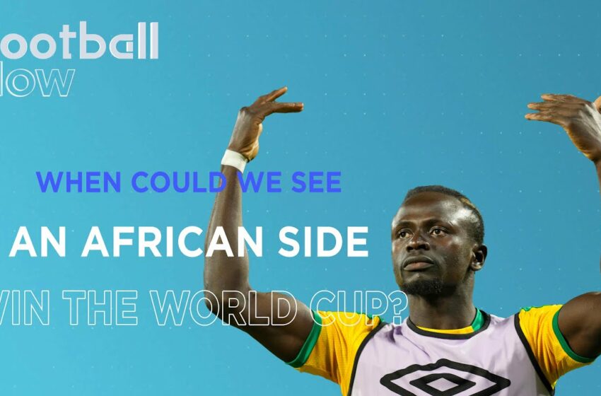  Football Now: Can an African team win the World Cup?
