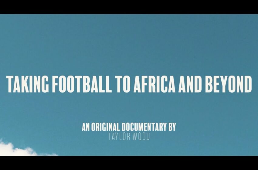  Taking Football To Africa and Beyond | An Original Documentary