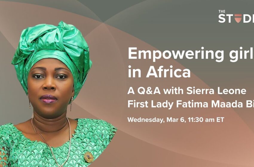  Empowering girls in Africa: A Q&A with Sierra Leone First Lady Fatima Maada Bio